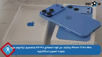 iPhone 17 Pro Max يكشف عن قوة المعالج A19 Pro وتصميم تيتانيوم فريد وجودة تصوير استثنائية